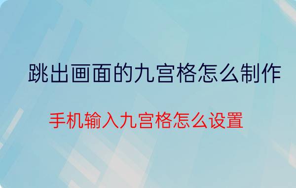 跳出画面的九宫格怎么制作 手机输入九宫格怎么设置？